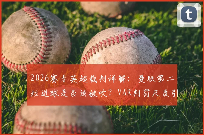 2026赛季英超裁判详解：曼联第二粒进球是否该被吹？VAR判罚尺度引发热议