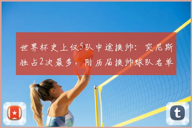 世界杯史上仅5队中途换帅：突尼斯独占2次最多，附历届换帅球队名单与成绩影响分析