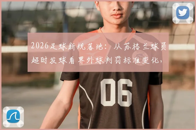 2026足球新规落地：从苏格兰球员超时发球看界外球判罚标准变化，裁判改判球权案例分析