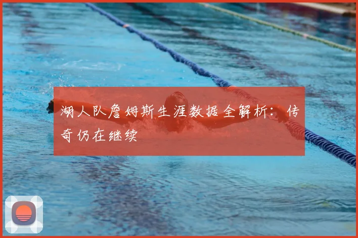 湖人队詹姆斯生涯数据全解析：传奇仍在继续