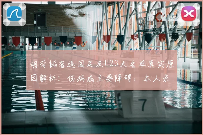 胡荷韬落选国足及U23大名单真实原因解析：伤病成主要障碍，本人亲自回应现状，展望2026年征程