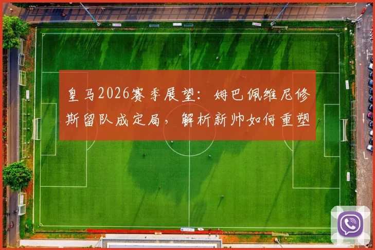 皇马2026赛季展望：姆巴佩维尼修斯留队成定局，解析新帅如何重塑战术体系并让巨星服从于团队，专访龙赛罗独家观点