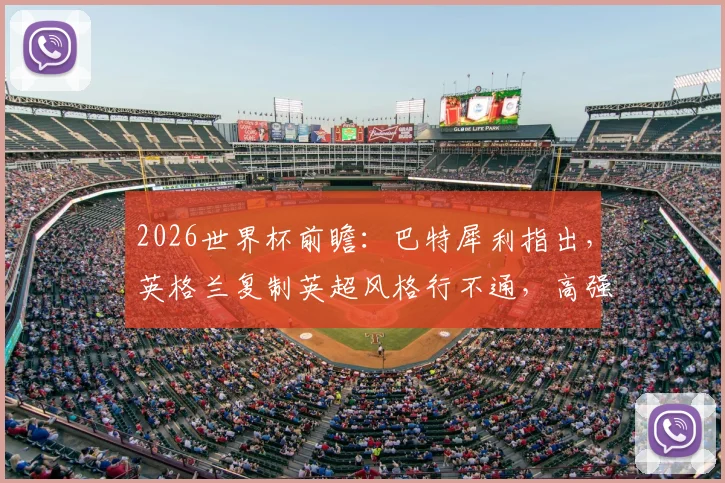 2026世界杯前瞻：巴特犀利指出，英格兰复制英超风格行不通，高强度60分钟或致体能透支