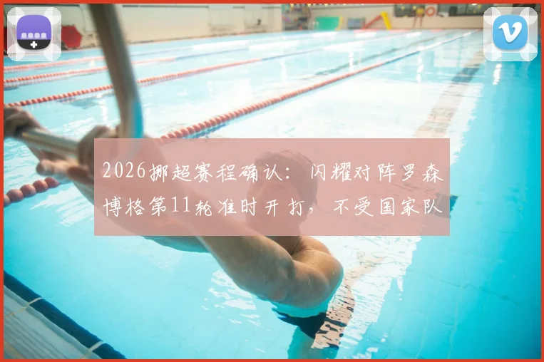 2026挪超赛程确认：闪耀对阵罗森博格第11轮准时开打，不受国家队抽调影响