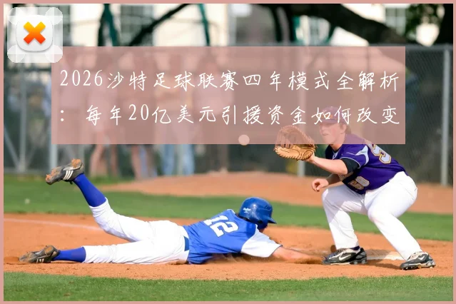 2026沙特足球联赛四年模式全解析：每年20亿美元引援资金如何改变亚洲足球格局