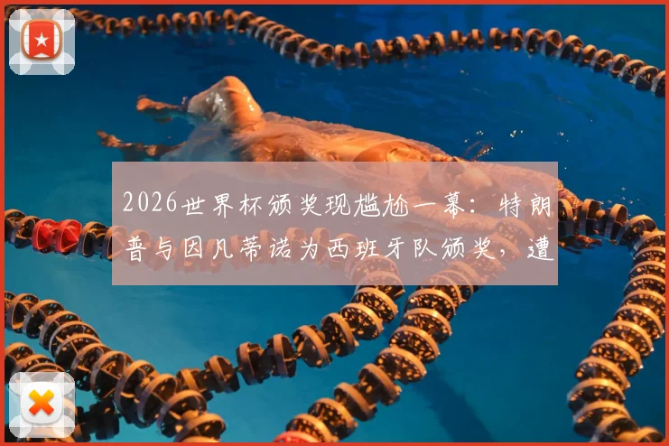 2026世界杯颁奖现尴尬一幕：特朗普与因凡蒂诺为西班牙队颁奖，遭现场球迷大规模狂嘘，现场视频与观众反应深度剖析