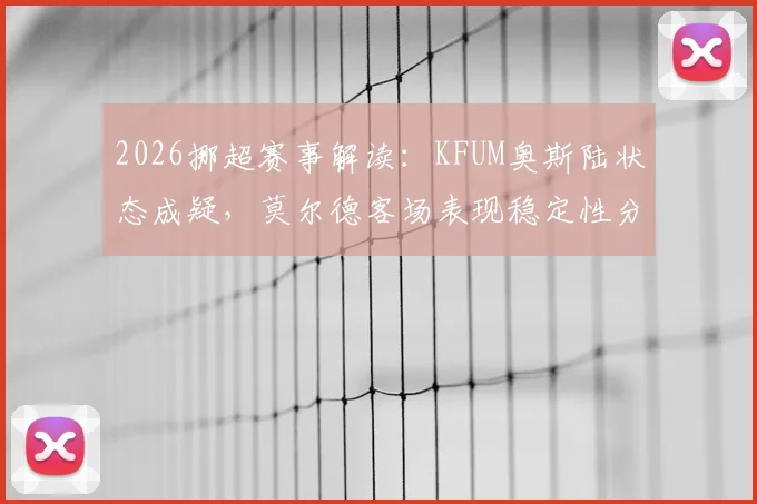 2026挪超赛事解读:KFUM奥斯陆状态成疑,莫尔德客场表现稳定性分析,附双方近期战绩与交锋深度梳理