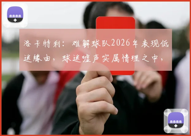 洛卡特利：难解球队2026年表现低迷缘由，球迷嘘声实属情理之中，分析背后原因