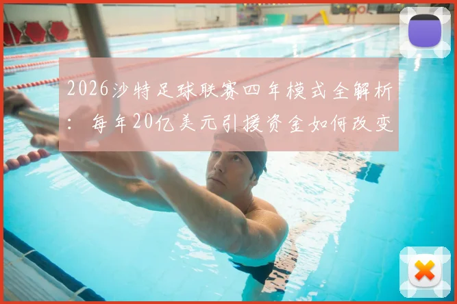 2026沙特足球联赛四年模式全解析：每年20亿美元引援资金如何改变亚洲足球格局