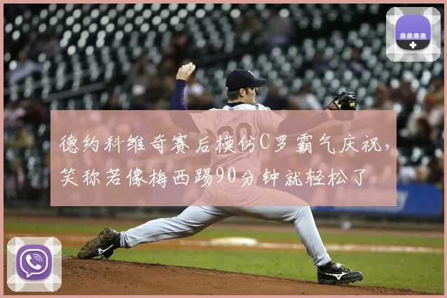 德约科维奇赛后模仿C罗霸气庆祝，笑称若像梅西踢90分钟就轻松了