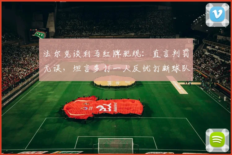 法尔克谈利马红牌犯规：直言判罚无误，坦言多打一人反忧打断球队比赛势头