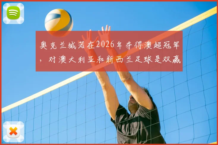 奥克兰城若在2026年夺得澳超冠军，对澳大利亚和新西兰足球是双赢还是伤害？利弊深度剖析