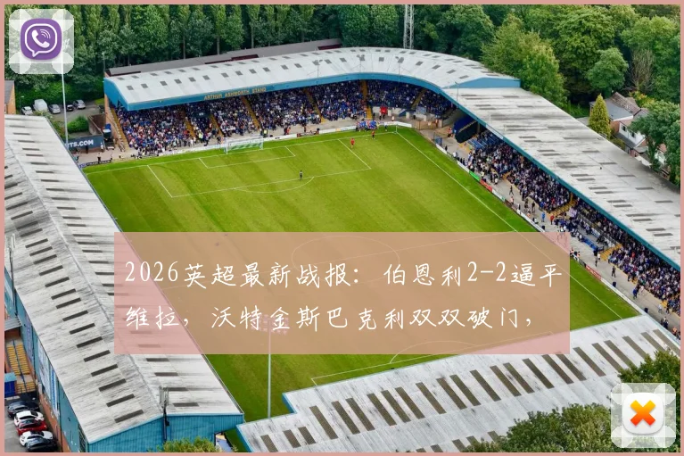 2026英超最新战报:伯恩利2-2逼平维拉,沃特金斯巴克利双双破门,附全场集锦与积分分析