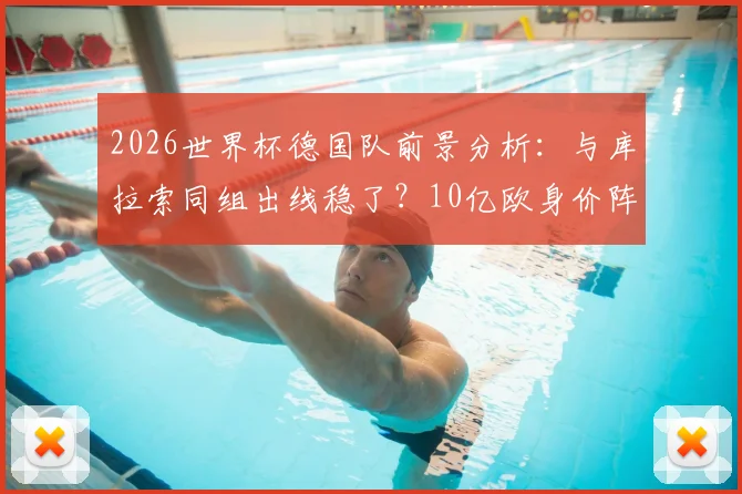 2026世界杯德国队前景分析：与库拉索同组出线稳了？10亿欧身价阵容能否冲击冠军？