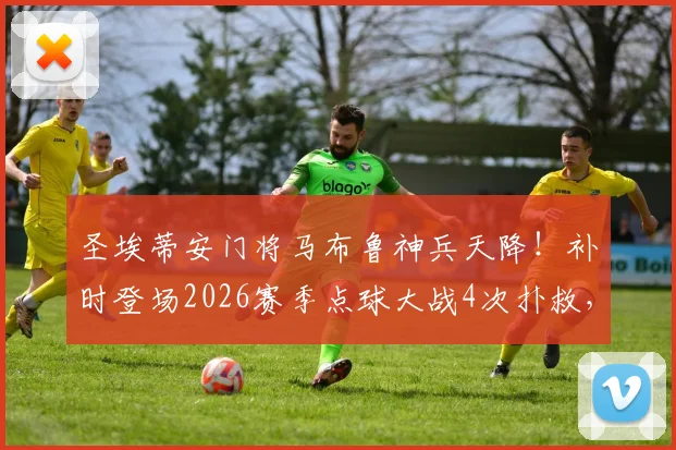 圣埃蒂安门将马布鲁神兵天降！补时登场2026赛季点球大战4次扑救，仅失1球带队晋级全过程回顾