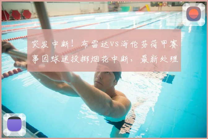 突发中断！布雷达vs海伦芬荷甲赛事因球迷投掷烟花中断，最新处理结果及后续比赛安排详解